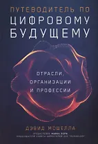 Путеводитель по цифровому будущему: Отрасли, организации и профессии