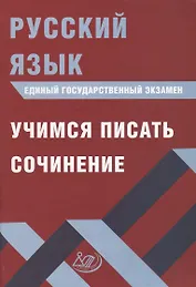 Русский язык. Единый государственный экзамен. Учимся писать сочинение