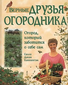Верные друзья огородника. Уникальная система огородничества, основанная на совместном выращивании растений-компаньонов