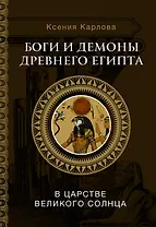 Боги и демоны Древнего Египта: в царстве великого солнца