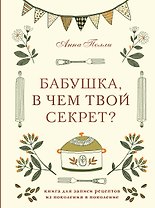 Бабушка, в чем твой секрет? Книга для записи рецептов из поколения в поколение