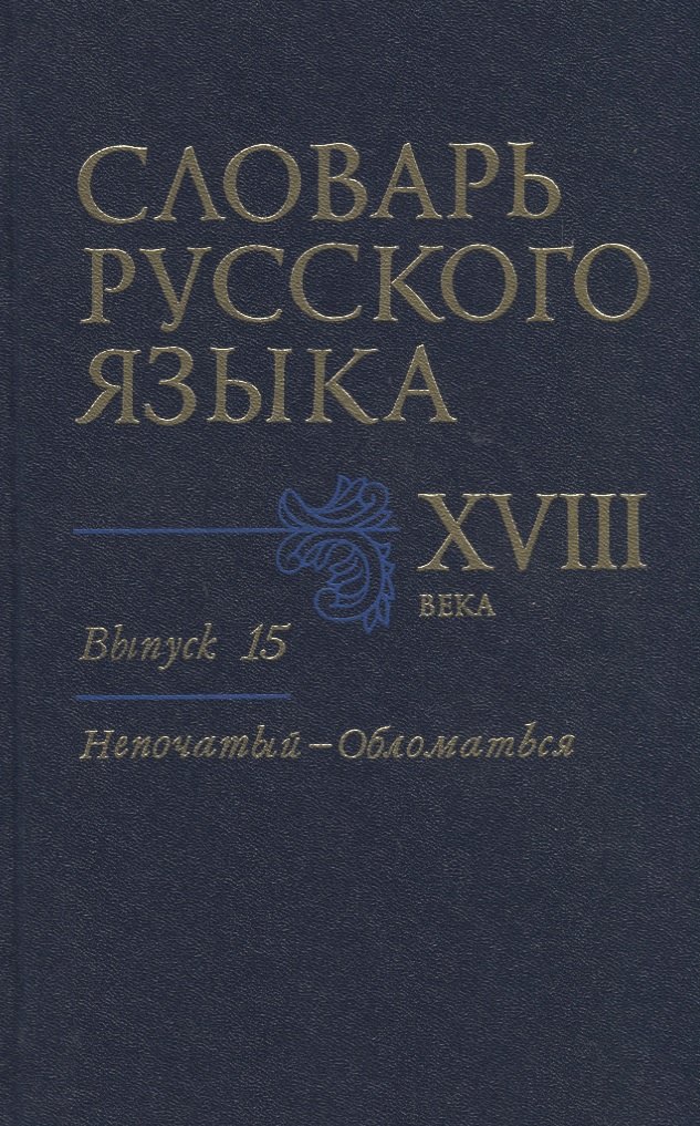

Словарь русского языка XVIII века. Выпуск 15. "Непочатый-Обломаться"