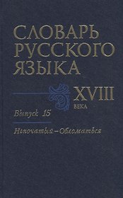 Словарь русского языка XVIII века. Выпуск 15. "Непочатый-Обломаться"