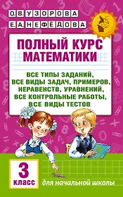 Полный курс математики: 3-й кл. Все типы заданий, все виды задач, примеров, уравнений, неравенств...