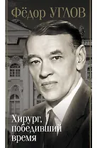 Фёдор Углов. Хирург, победивший время