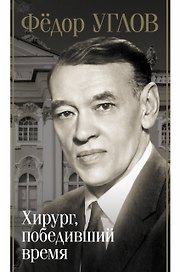 Фёдор Углов. Хирург, победивший время