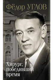 Фёдор Углов. Хирург, победивший время