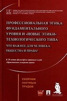 Профессиональная этика фундаментального уровня и «новые этики» технологического типа: что важнее для человека, общества и права?: сборник научных трудов