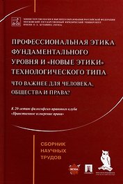 Профессиональная этика фундаментального уровня и «новые этики» технологического типа: что важнее для человека, общества и права?: сборник научных трудов