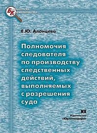 Полномочия следователя по производству следственных действий выполняемых с разрешения суда (мягк) (Библиотека криминалиста). Алонцева Е. (Юрайт)