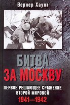 Битва за Москву. Первое решающее сражение Второй мировой. 1941-1942