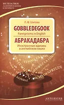 Gobbledegook : Foreignisms in English = Абракадабра : Иностранные идиомы в английском языке.