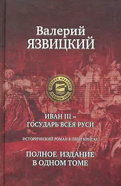 Иван III - государь всея Руси. Полное издание в одном томе.