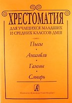 Хрестоматия для учащихся мл. и ср. классов ДМШ. Пьесы. Ансамбли.Гаммы.Словарь