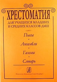 Хрестоматия для учащихся мл. и ср. классов ДМШ. Пьесы. Ансамбли.Гаммы.Словарь
