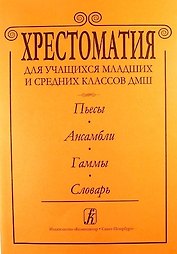 Хрестоматия для учащихся мл. и ср. классов ДМШ. Пьесы. Ансамбли.Гаммы.Словарь