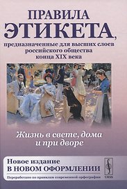 Жизнь в свете, дома и при дворе. Правила этикета, предназначенные для высших слоев российского общества конца XIX века