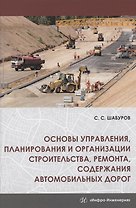 Основы управления, планирования и организации строительства, ремонта, содержания автомобильных дорог. Учебное пособие
