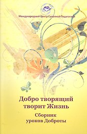 Добро творящий творит жизнь. Сборник уроков Доброты