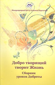 Добро творящий творит жизнь. Сборник уроков Доброты