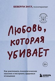 Любовь, которая убивает. Как распознать психологическое насилие и построить здоровые отношения