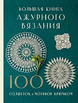 Большая книга ажурного вязания. 100 салфеток и мотивов крючком