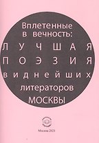 Вплетенные в вечность: лучшая поэзия виднейших литераторов Москвы