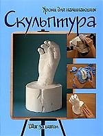 Скульптура: Шаг за шагом. Уроки для начинающих