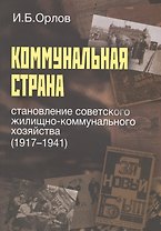 Коммунальная страна. Становление советского жилищно-коммунального хозяйства (1917-1941)