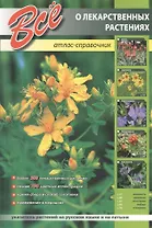 Все о лекарственных растениях. Атлас-справочник