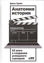 Анатомия истории: 22 шага к созданию успешного сценария