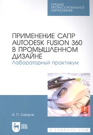 Применение САПР Autodesk Fusion 360 в промышленном дизайне. Лабораторный практикум: учебное пособие для СПО