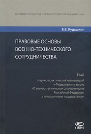 Правовые основы военно-технического сотрудничества. Том I. Научно-практический комментарий к Федеральному закону "О военно-техническом сотрудничестве Российской Федерации с иностранными государствами"