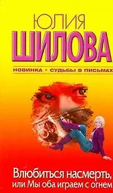 Влюбиться насмерть, или Мы оба играем с огнем: (роман) / (мягк). Шилова Ю. (АСТ)