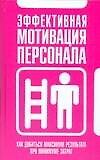 Эффективная мотивация персонала. Как добиваться максимум результата при минимуме затрат