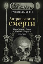 Антропология смерти. Погребальные обряды и призраки в мировых культурах