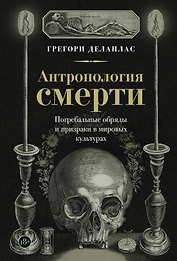 Антропология смерти. Погребальные обряды и призраки в мировых культурах