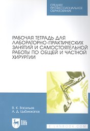 Рабочая тетрадь для лабораторно-практических занятий и самостоятельной работы по общей и частной хирургии: учебное пособие для СПО