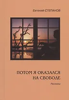 Потом я оказался на свободе. Рассказы