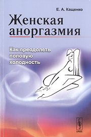 Женская аноргазмия: Как преодолеть половую холодность / Изд.стереотип.