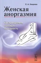 Женская аноргазмия: Как преодолеть половую холодность / Изд.стереотип.
