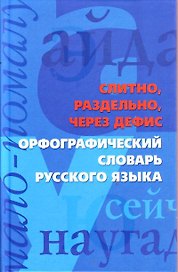Слитно, раздельно, через дефис. Орфографический словарь русского языка