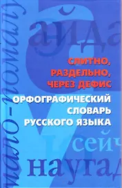 Слитно, раздельно, через дефис. Орфографический словарь русского языка