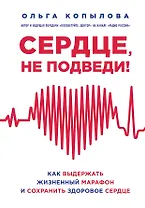 Сердце, не подведи. Как выдержать жизненный марафон и сохранить здоровое сердце