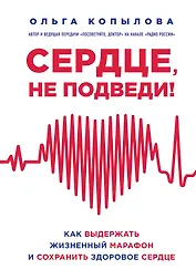 Сердце, не подведи. Как выдержать жизненный марафон и сохранить здоровое сердце