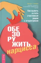 Обезоружить нарцисса. Как выжить и стать счастливым рядом с эгоцентриком