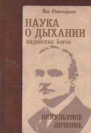 Наука о дыхании индийских йогов. Оккульное лечение / 4-е изд.