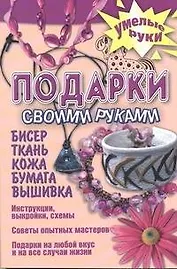 Подарок своими руками. Бисер, ткань, кожа, бумага, вышивка