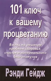101 ключ к вашему процветанию: Взгляд на решение проблемы здоровья, счастья и морального благополучия