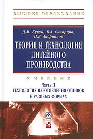 Теория и технология литейного производства Технология изготовления отливок в разовых формах Том(часть) 2.: Учебник - (Высшее образование) (ГРИФ)